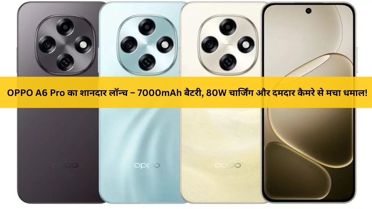 OPPO A6 Pro लॉन्च – 7000mAh बैटरी, 80W चार्जिंग और 50MP कैमरे वाला दमदार 5G स्मार्टफोन