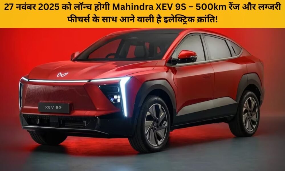 Mahindra XEV 9S लॉन्च – नवंबर 2025 में आने वाली ₹40 लाख की इलेक्ट्रिक SUV, 500km रेंज के साथ