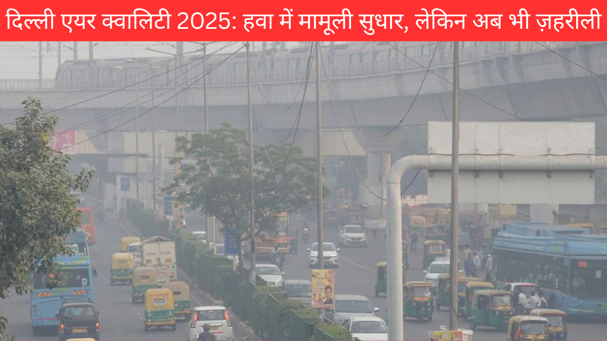 दिल्ली एयर क्वालिटी 2025: हवा में मामूली सुधार, लेकिन अब भी ज़हरीली