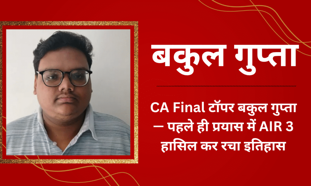 CA Final टॉपर बकुल गुप्ता — पहले ही प्रयास में AIR 3 हासिल कर रचा इतिहास, कहा “Zero distractions और hard work ही मेरी ताकत थी।”