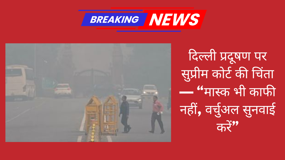 दिल्ली प्रदूषण पर सुप्रीम कोर्ट की चिंता — “मास्क भी काफी नहीं, वर्चुअल सुनवाई करें”