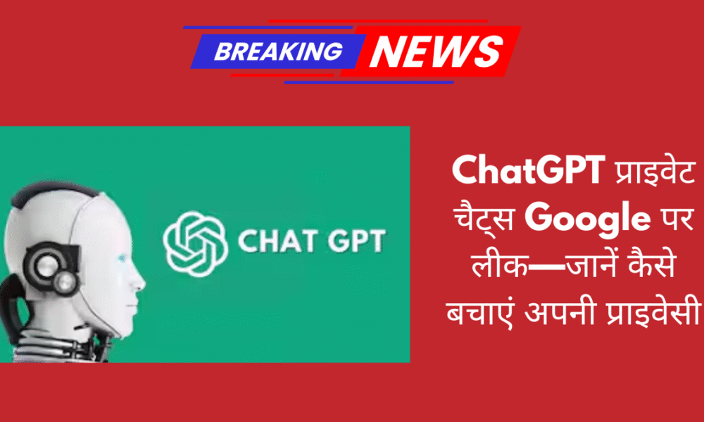 ChatGPT की निजी चैट्स गूगल पर लीक — कैसे रखें अपने डेटा को पूरी तरह सुरक्षित, जानें आसान उपाय
