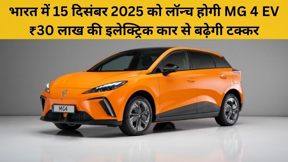 MG 4 EV भारत में 15 दिसंबर 2025 को होगी लॉन्च, ₹30 लाख में मिलेगी 500Km रेंज और शानदार फीचर्स