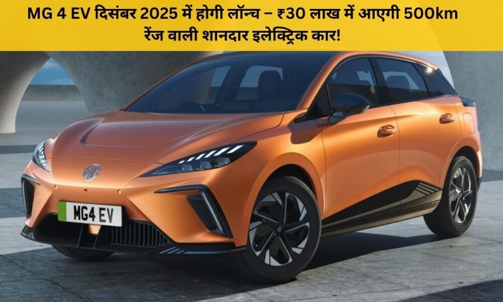 MG 4 EV लॉन्च – दिसंबर 2025 में आएगी ₹30 लाख कीमत और 500km रेंज वाली शानदार इलेक्ट्रिक कार
