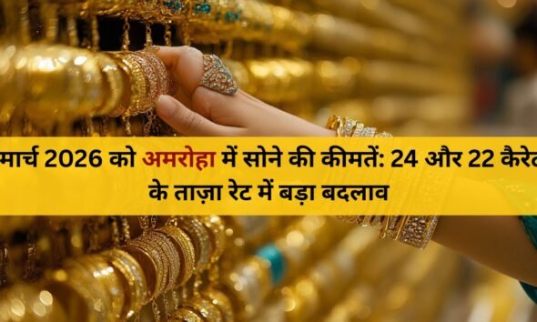 ईरान-इज़राइल युद्ध 2026 का असर, अमरोहा सर्राफा बाजार में सोना-चांदी के भाव में जबरदस्त उछाल, जानें 22 मार्च के ताजा रेट